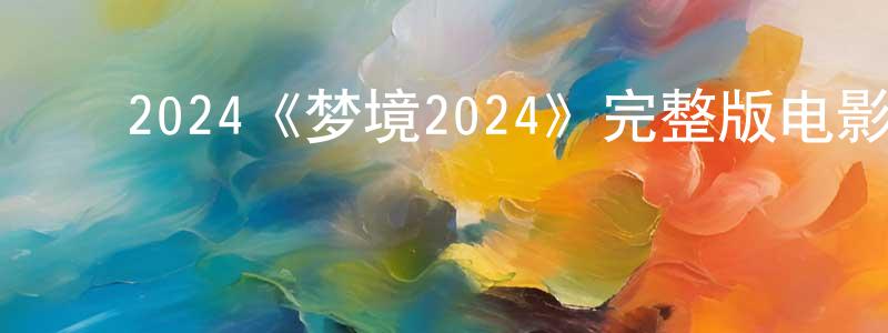 影视迷陈兆雄的个人博客,2024《梦境2024》完整版电影/在线观看/百度云-美剧天堂